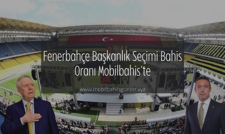 Fenerbahçe Başkanlık Seçimi Bahis Oranı Mobilbahis’te